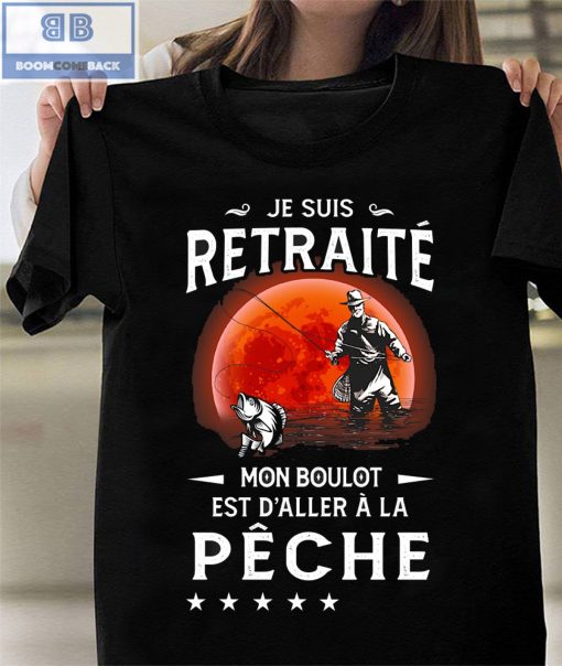 Je Suis Retraité Mon Boulot Est D’aller À La Pêche Shirt