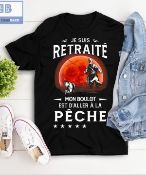 Je Suis Retraité Mon Boulot Est D'aller À La Pêche Shirt