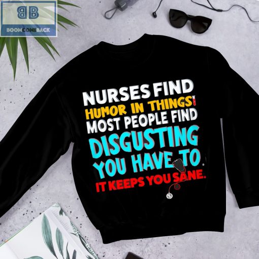 Nurses Find Humor In Things Most People Find Disgusting You Have To It Keeps You Sane Shirt