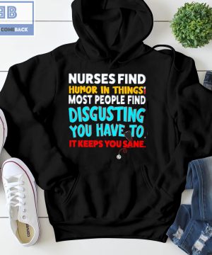 Nurses Find Humor In Things Most People Find Disgusting You Have To It Keeps You Sane Shirt