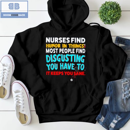 Nurses Find Humor In Things Most People Find Disgusting You Have To It Keeps You Sane Shirt