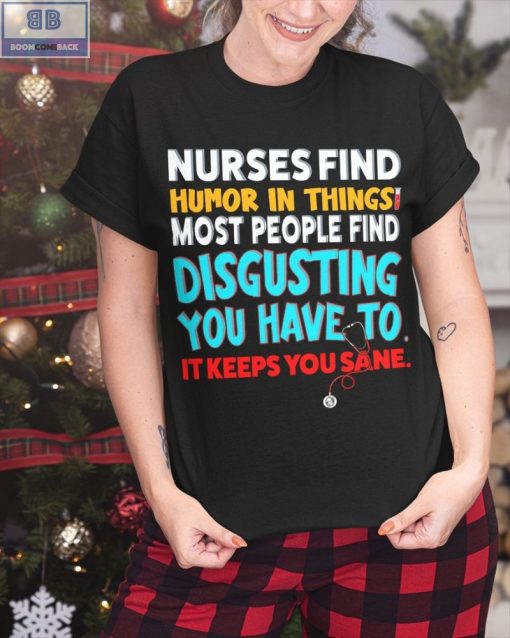 Nurses Find Humor In Things Most People Find Disgusting You Have To It Keeps You Sane Shirt