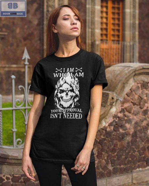 Skull I Am Who I Am Your Approval Isn’t Needed Shirt