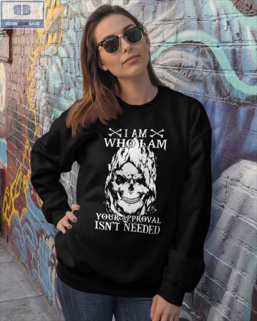 Skull I Am Who I Am Your Approval Isn’t Needed Shirt