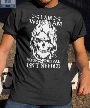 Skull I Am Who I Am Your Approval Isn’t Needed Shirt