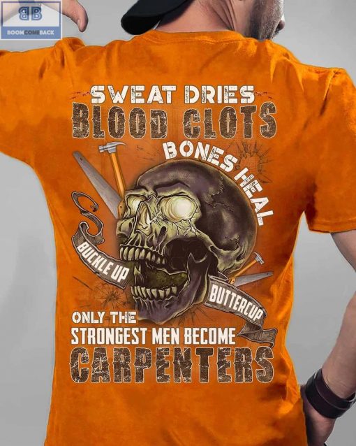 Sweat Dries Blood Clots Bones Heal Buckle Up Buttercup Only The Strongest Men Become Carpenters Shirt