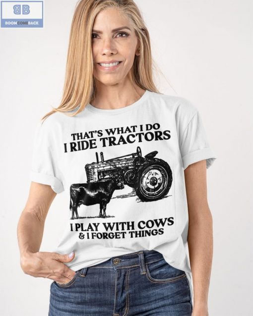 That’s What I Do I Ride Tractors I Play With Cows And I Forget Things Shirt