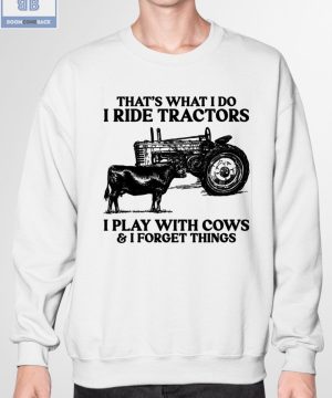 That's What I Do I Ride Tractors I Play With Cows And I Forget Things Shirt