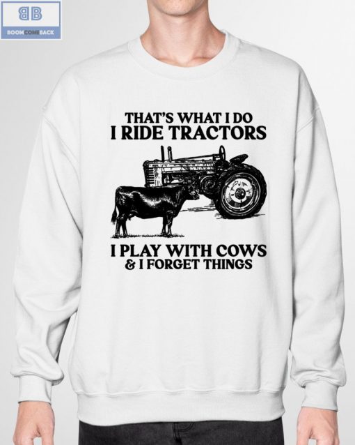 That’s What I Do I Ride Tractors I Play With Cows And I Forget Things Shirt