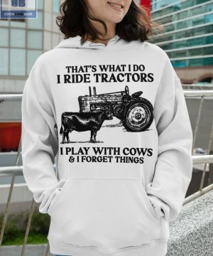 That's What I Do I Ride Tractors I Play With Cows And I Forget Things Shirt