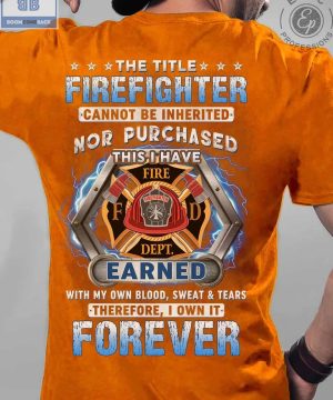 The Title Firefighter Cannot Be Inherited Nor Purchased Shirt