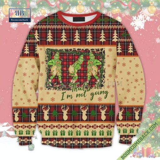 Grinch That’s it I’m not Going Ugly Christmas Sweater